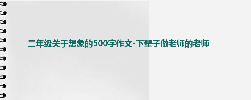 二年级关于想象的500字作文-下辈子做老师的老师
