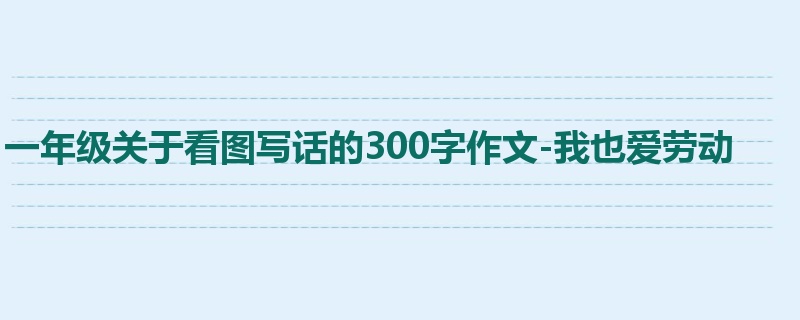 一年级关于看图写话的300字作文-我也爱劳动
