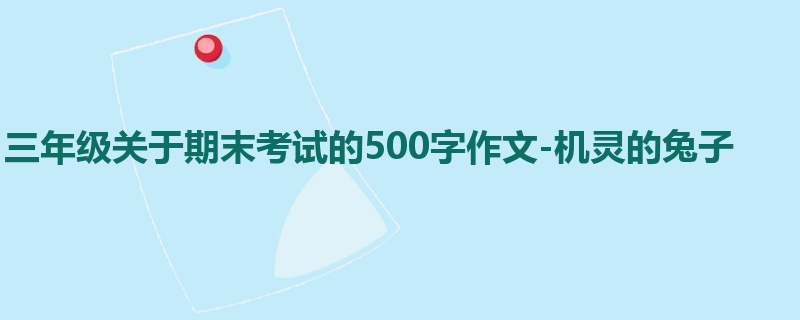三年级关于期末考试的500字作文-机灵的兔子