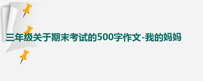 三年级关于期末考试的500字作文-我的妈妈