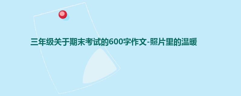 三年级关于期末考试的600字作文-照片里的温暖
