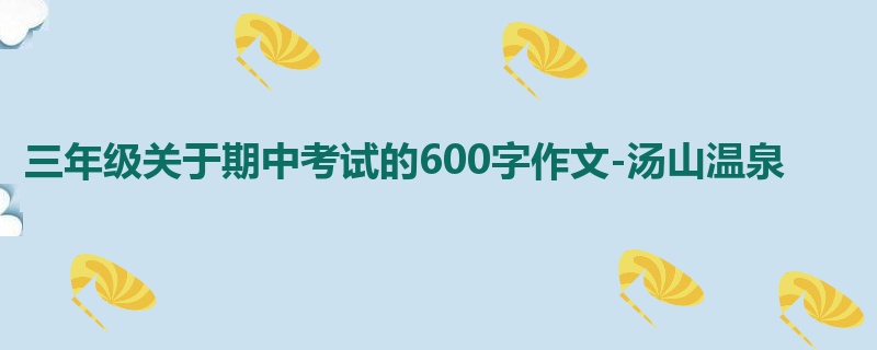 三年级关于期中考试的600字作文-汤山温泉