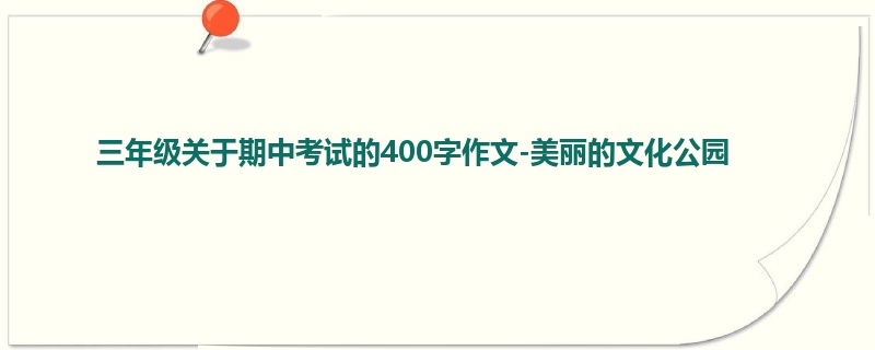 三年级关于期中考试的400字作文-美丽的文化公园