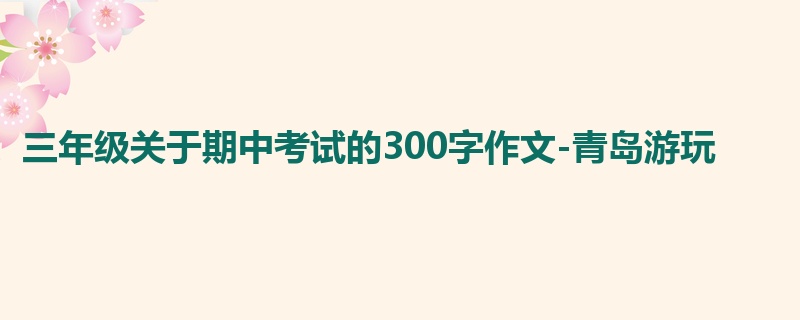 三年级关于期中考试的300字作文-青岛游玩