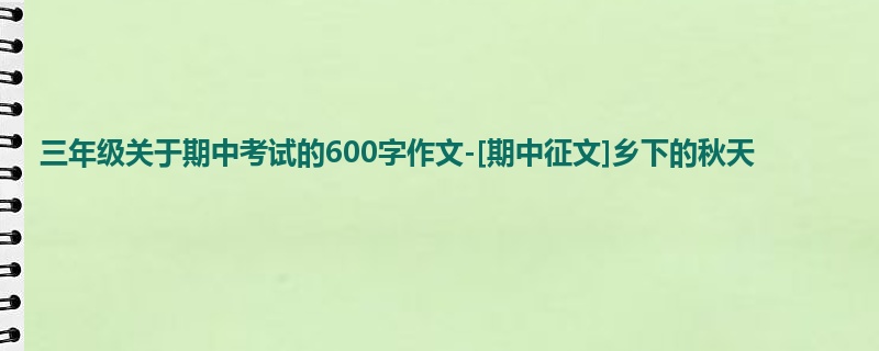 三年级关于期中考试的600字作文-[期中征文]乡下的秋天