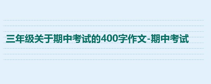 三年级关于期中考试的400字作文-期中考试