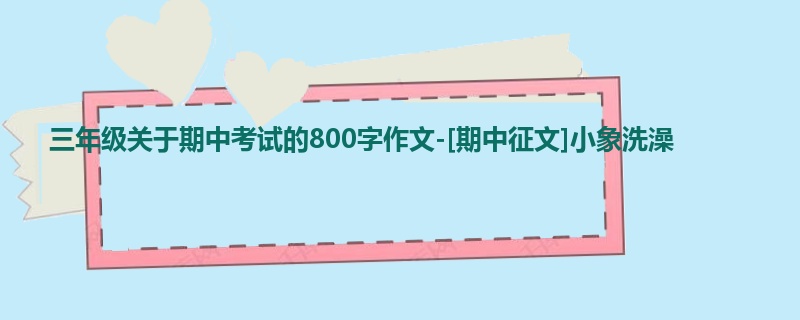 三年级关于期中考试的800字作文-[期中征文]小象洗澡