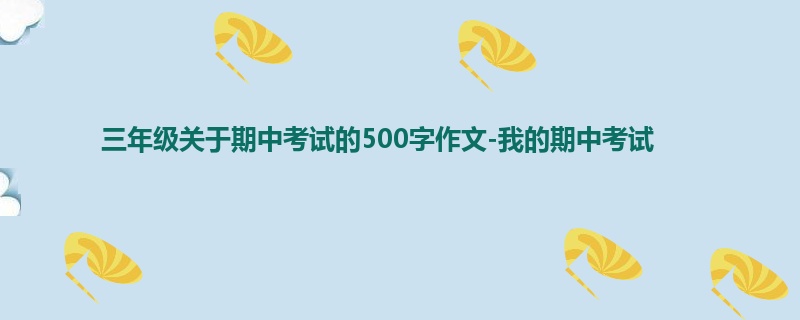 三年级关于期中考试的500字作文-我的期中考试