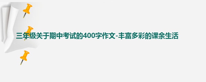 三年级关于期中考试的400字作文-丰富多彩的课余生活