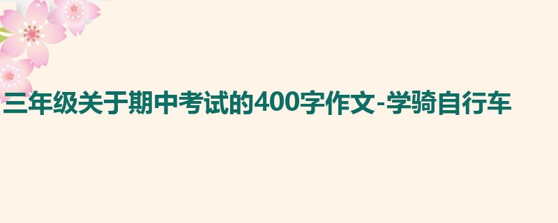 三年级关于期中考试的400字作文-学骑自行车