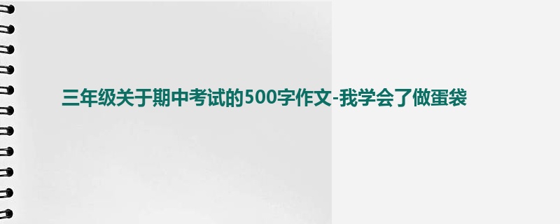 三年级关于期中考试的500字作文-我学会了做蛋袋