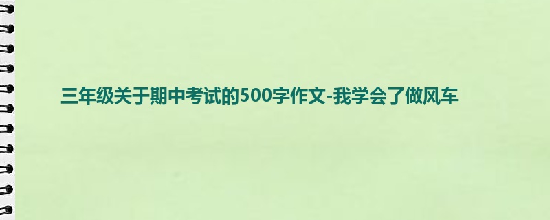 三年级关于期中考试的500字作文-我学会了做风车