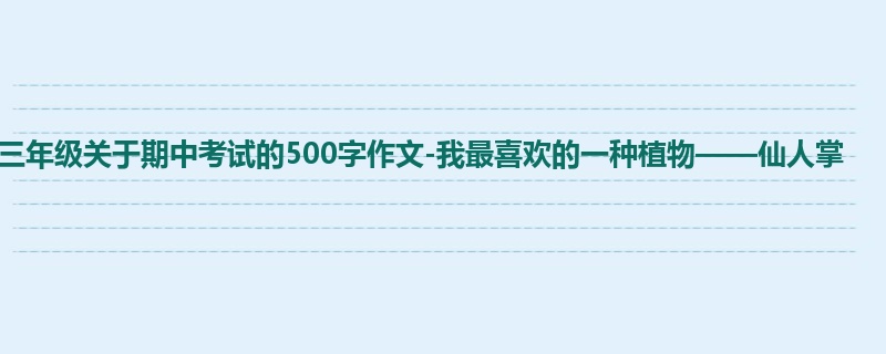 三年级关于期中考试的500字作文-我最喜欢的一种植物——仙人掌