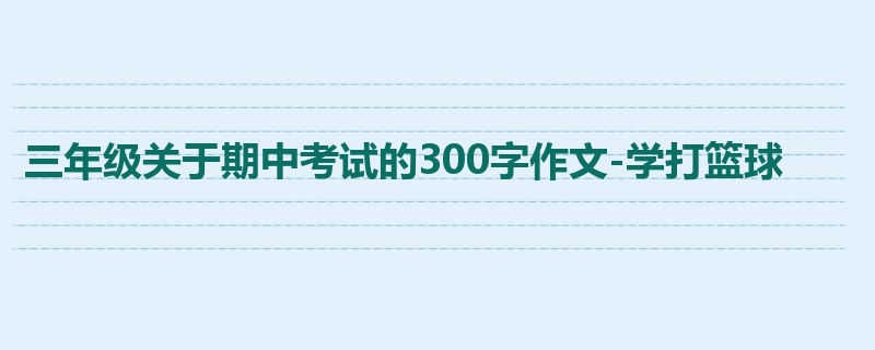 三年级关于期中考试的300字作文-学打篮球