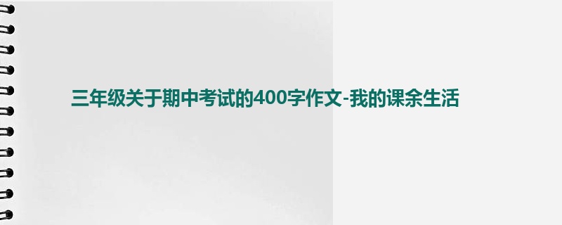 三年级关于期中考试的400字作文-我的课余生活