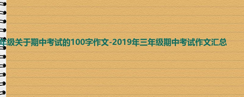 三年级关于期中考试的100字作文-2019年三年级期中考试作文汇总