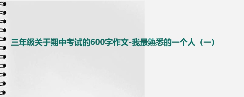 三年级关于期中考试的600字作文-我最熟悉的一个人(一)