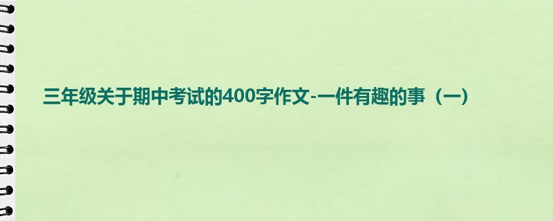 三年级关于期中考试的400字作文-一件有趣的事(一)