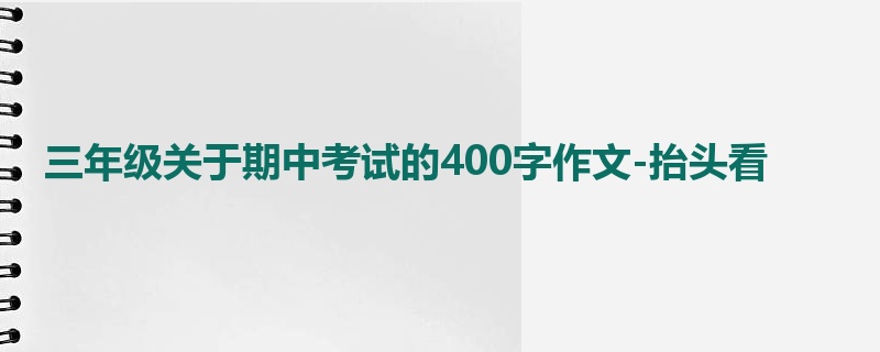 三年级关于期中考试的400字作文-抬头看