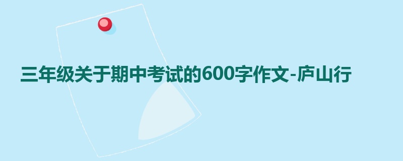 三年级关于期中考试的600字作文-庐山行