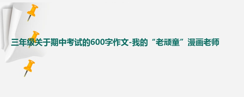 三年级关于期中考试的600字作文-我的“老顽童”漫画老师
