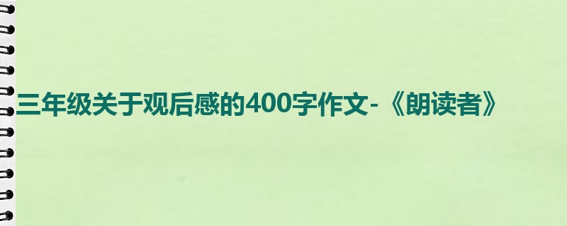 三年级关于观后感的400字作文-《朗读者》