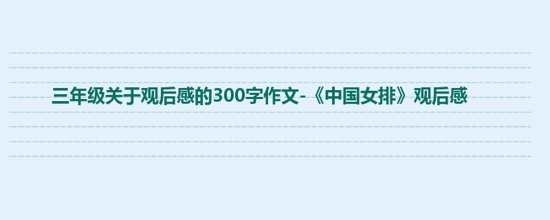 三年级关于观后感的300字作文-《中国女排》观后感