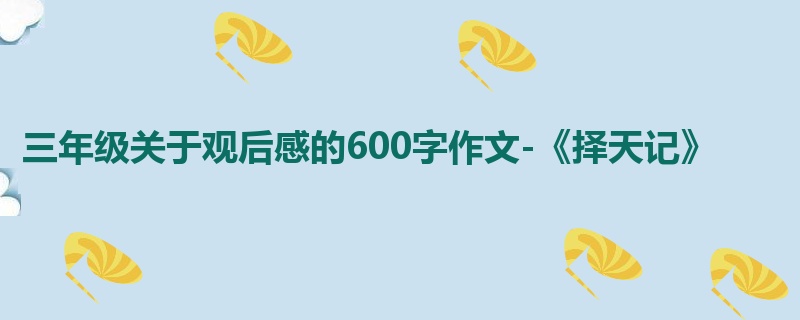 三年级关于观后感的600字作文-《择天记》