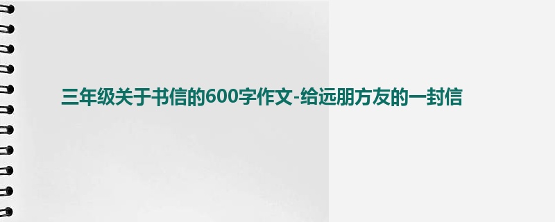 三年级关于书信的600字作文-给远朋方友的一封信