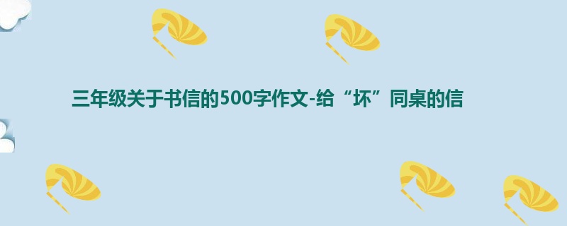 三年级关于书信的500字作文-给“坏”同桌的信