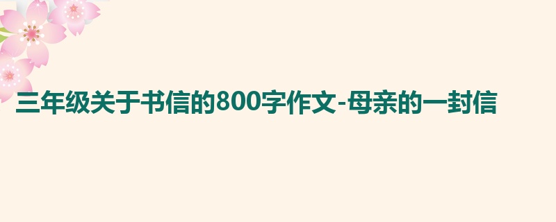 三年级关于书信的800字作文-母亲的一封信