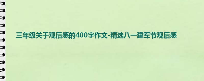 三年级关于观后感的400字作文-精选八一建军节观后感