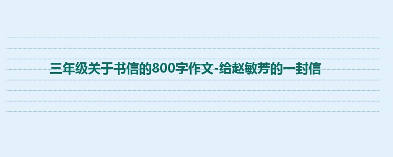 三年级关于书信的800字作文-给赵敏芳的一封信