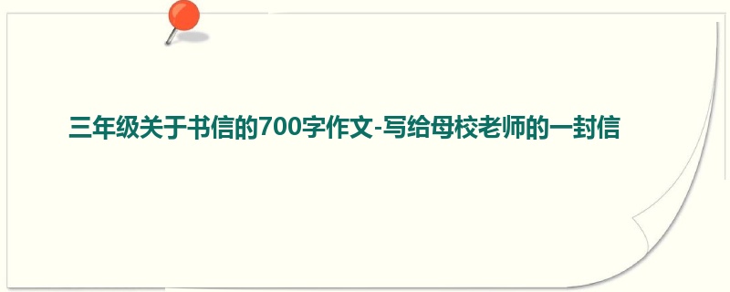 三年级关于书信的700字作文-写给母校老师的一封信