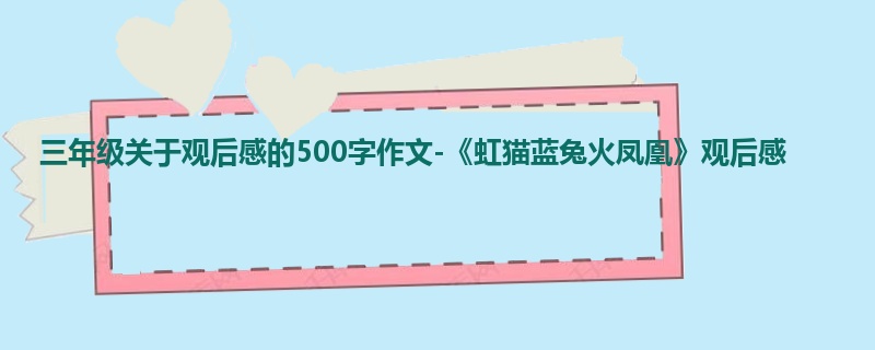 三年级关于观后感的500字作文-《虹猫蓝兔火凤凰》观后感