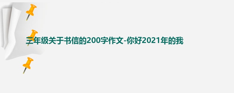三年级关于书信的200字作文-你好2021年的我