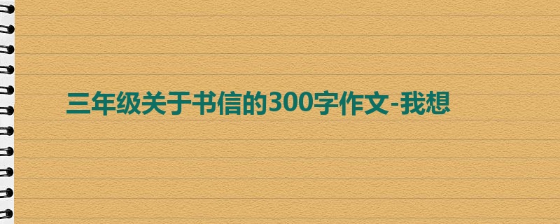 三年级关于书信的300字作文-我想