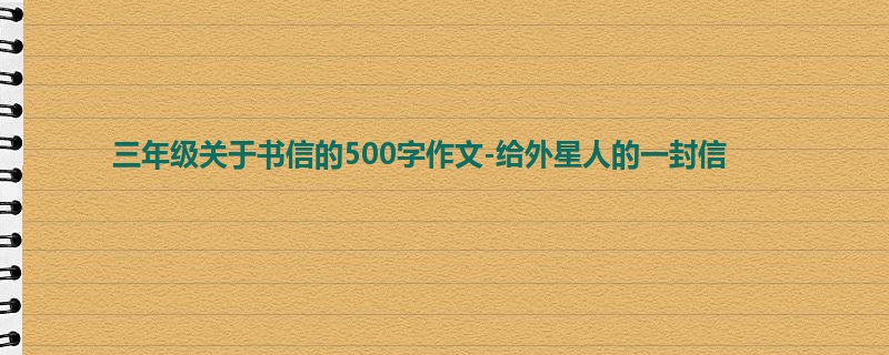 三年级关于书信的500字作文-给外星人的一封信
