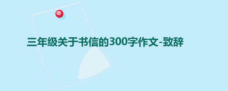 三年级关于书信的300字作文-致辞