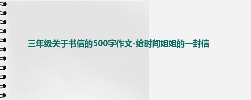 三年级关于书信的500字作文-给时间姐姐的一封信