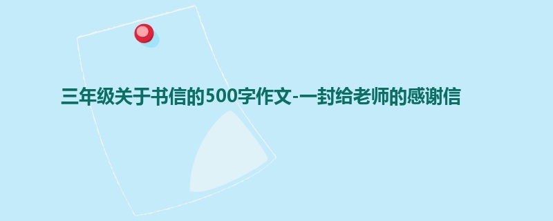三年级关于书信的500字作文-一封给老师的感谢信