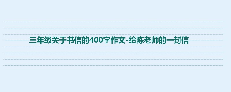 三年级关于书信的400字作文-给陈老师的一封信