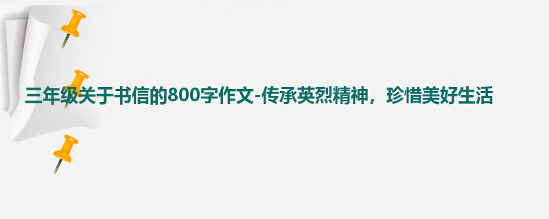 三年级关于书信的800字作文-传承英烈精神,珍惜美好生活