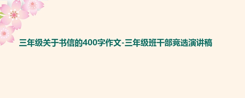 三年级关于书信的400字作文-三年级班干部竞选演讲稿