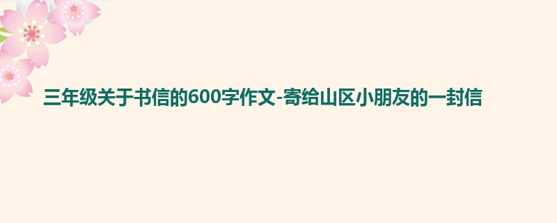 三年级关于书信的600字作文-寄给山区小朋友的一封信