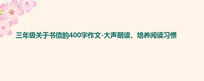 三年级关于书信的400字作文-大声朗读,培养阅读习惯