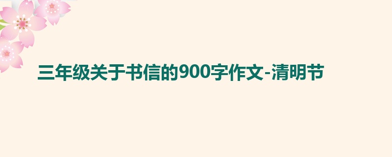 三年级关于书信的900字作文-清明节