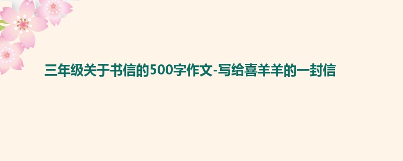 三年级关于书信的500字作文-写给喜羊羊的一封信