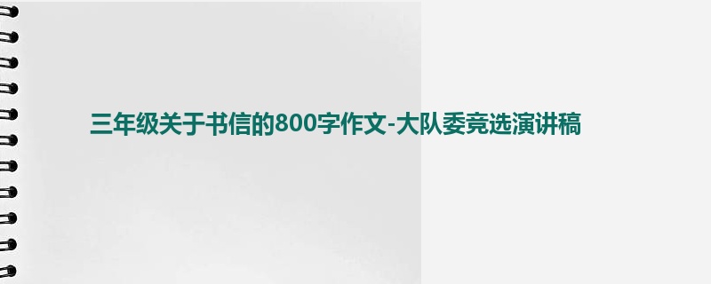 三年级关于书信的800字作文-大队委竞选演讲稿