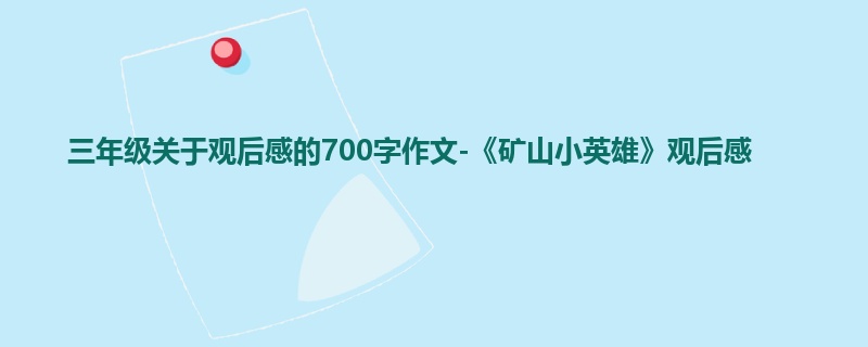 三年级关于观后感的700字作文-《矿山小英雄》观后感